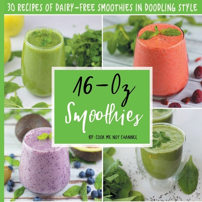 16-Oz Smoothies: 30 Recipes of Dairy-Free Smoothies in Doodling Style - Youtube Channel, Cook Me Not