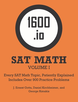 1600.io SAT Math Orange Book Volume I: Every SAT Math Topic, Patiently Explained - Gotta, J Ernest, and Kirchheimer, Daniel, and Rimakis, George