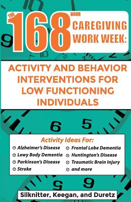 168 Hour Caregiving Work Week: Activity and Behavior Interventions for Low Functioning Individuals - Keegan, Colleen, and Duretz, Randie, and Silknitter, Scott