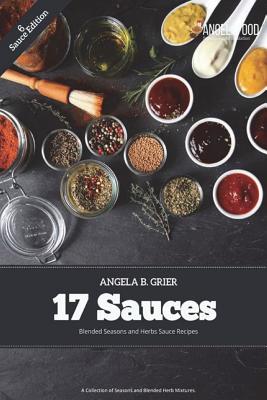 17 Sauces Blended Seasons and Herbs Sauce Recipes: 17 Sauces Blended Seasons and Herbs Sauce Recipes: A Collection of Seasons and Blended Herbs - Grier, Angela B