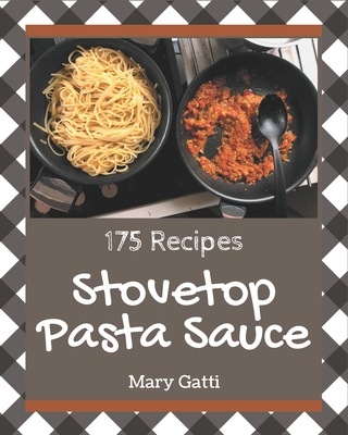 175 Stovetop Pasta Sauce Recipes: Save Your Cooking Moments with Stovetop Pasta Sauce Cookbook! - Gatti, Mary