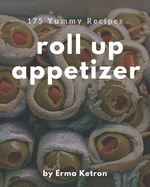 175 Yummy Roll Up Appetizer Recipes: A Yummy Roll Up Appetizer Cookbook You Will Love