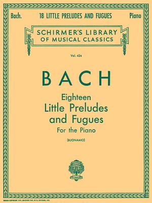 18 Little Preludes and Fugues: Schirmer Library of Classics Volume 424 Piano Solo - Bach, Johann Sebastian (Composer), and Buonamici, Giuseppe (Editor)