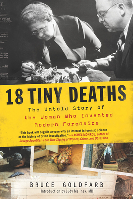 18 Tiny Deaths: The Untold Story of the Woman Who Invented Modern Forensics - Goldfarb, Bruce, and Melinek, Judy (Introduction by)