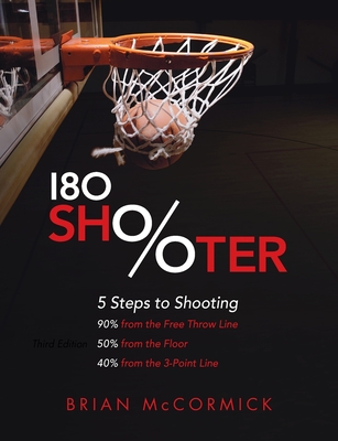 180 Shooter: 5 Steps to Shooting 90% from the Free Throw Line, 50% from the Field and 40% from the 3-Point Line - McCormick, Brian