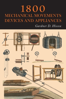 1800 Mechanical Movements, Devices and Appliances - Hiscox, Gardner D