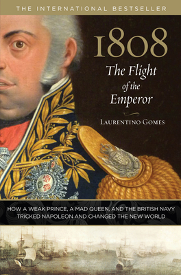 1808: The Flight of the Emperor: How a Weak Prince, a Mad Queen, and the British Navy Tricked Napoleon and Changed the New World - Gomes, Laurentino