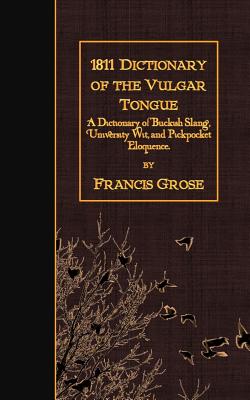 1811 Dictionary of the Vulgar Tongue: A Dictionary of Buckish Slang, University Wit, and Pickpocket Eloquence. - Grose, Francis