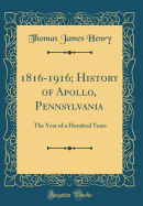 1816-1916; History of Apollo, Pennsylvania: The Year of a Hundred Years (Classic Reprint)