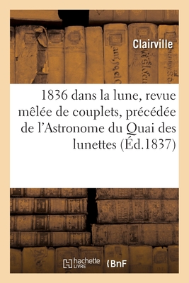 1836 dans la lune, revue m?l?e de couplets, pr?c?d?e de l'Astronome du Quai des lunettes - Clairville