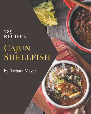 185 Cajun Shellfish Recipes: The Highest Rated Cajun Shellfish Cookbook You Should Read - Mayer, Barbara