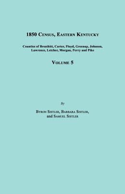 1850 Census, Eastern Kentucky, Volume 5. Includes Counties of Breathitt, Carter, Floyd, Greenup, Johnson, Lawrence, Letcher, Morgan, Perry and Pike - Sistler, Byron, and Sistler, Barbara, and Sistler, Samuel