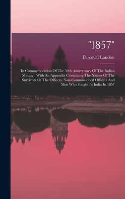 "1857": In Commemoration Of The 50th Anniversary Of The Indian Mutiny: With An Appendix Containing The Names Of The Survivors Of The Officers, Non-commissioned Officers And Men Who Fought In India In 1857 - Landon, Perceval