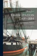 1862--emancipation Day--1884: The Negro as a Political Problem: Oration