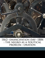 1862--Emancipation Day--1884: The Negro as a Political Problem: Oration