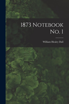 1873 Notebook No. 1 - Dall, William Healey 1845-1927