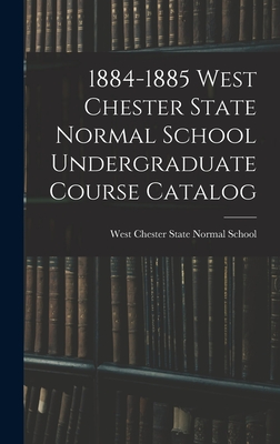 1884-1885 West Chester State Normal School Undergraduate Course Catalog - West Chester State Normal School (Creator)