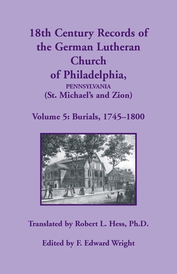 18th Century Records of the German Lutheran Church of Philadelphia, Pennsylvania (St. Michael's and Zion): Burials 1745-1800 - Hess, Robert L, and Wright, F Edward