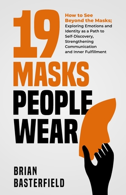19 Masks People Wear: How to See Beyond the Masks; Exploring Emotions and Identity as a Path to Self-Discovery, Strengthening Communication and Inner Fulfillment - Basterfield, Brian