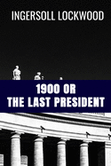 1900 or The Last President - Ingersoll Lockwood: Classic Edition
