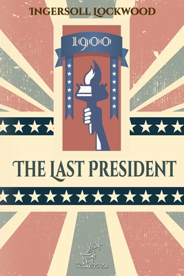 1900 - The Last President: New edition with explanatory notes of historical and biblical references - Lockwood, Ingersoll, and Arvott, Wirton (Editor)