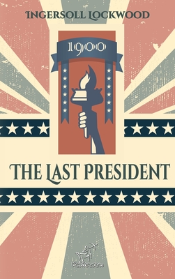 1900 - The Last President: New edition with explanatory notes of historical and biblical references - Lockwood, Ingersoll, and Arvott, Wirton (Editor)