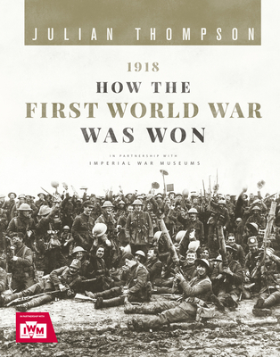 1918: How the First World War Was Won - Thompson, Julian, and Imperial War Museum