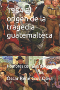 1954 El origen de la tragedia guatemalteca: Hombres con alas de cera