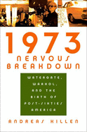 1973 Nervous Breakdown: Watergate, Warhol, and the Birth of Post-Sixties America