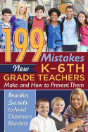 199 Mistakes New K - 6th Grade Teachers Make and How to Prevent Them: Insiders Secrets to Avoid Classroom Blunders