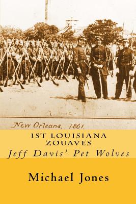 1st Louisiana Zouaves: Jeff Davis' Pet Wolves - Jones, Michael Dan