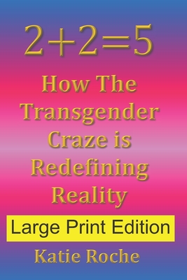 2+2=5 (Large Print Edition): How The Transgender Craze is Redefining Reality - Roche, Katie