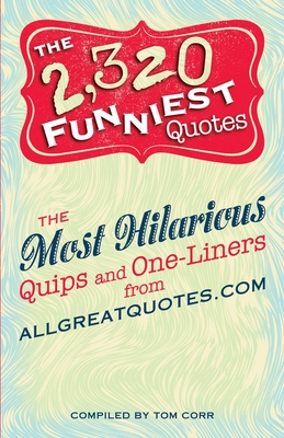 2,320 Funniest Quotes: The Most Hilarious Quips and One-Liners from Allgreatquotes.com - Corr, Tom (Compiled by)