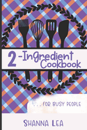 2-Ingredient Cookbook: . . . for Busy People