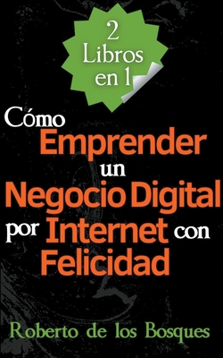 2 Libros en 1 C?mo Emprender un Negocio Digital por Internet con Felicidad - Bosques, Roberto de Los