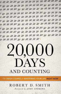 20,000 Days and Counting: The Crash Course for Mastering Your Life Right Now - Smith, Robert D