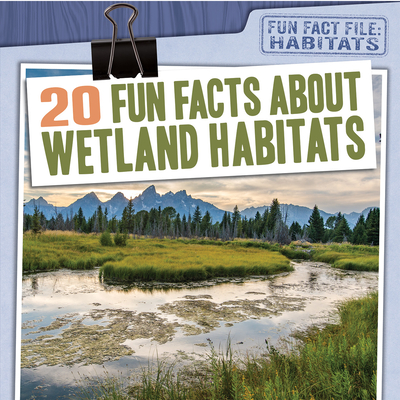 20 Fun Facts about Wetland Habitats - Shea, Therese M