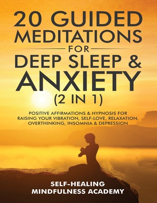 20 Guided Meditations For Deep Sleep & Anxiety (2 in 1): Positive Affirmations & Hypnosis For Raising Your Vibration, Self-Love, Relaxation, Overthinking, Insomnia & Depression - Mindfulness Academy, Self-Healing