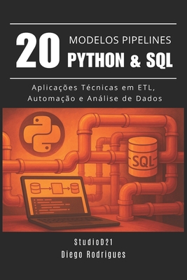 20 MODELOS DE PIPELINES Python & SQL: Aplica??es T?cnicas em ETL, Automa??o e Anlise de Dados - Smart Tech Content, Studiod21, and Rdrigues, Diego