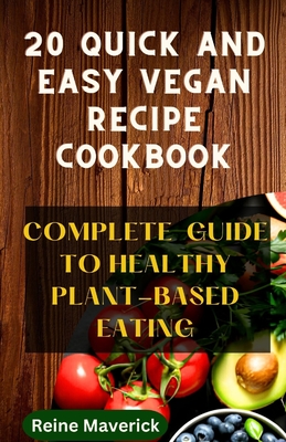 20 Quick and Easy Vegan Recipe Cookbook: Complete Guide to Healthy Plant-Based Eating - Maverick, Reine
