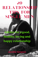 20 Relationship Tips for Single Men: Advices for a good, healthy, loving and happy relationship