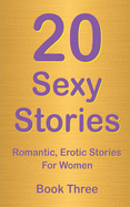 20 Sexy Stories: Book Three: Romantic, Erotic Stories for Women