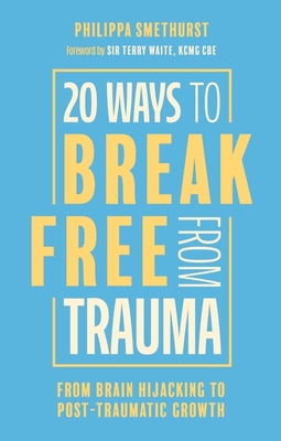 20 Ways to Break Free from Trauma: From Brain Hijacking to Post-Traumatic Growth - Smethurst, Philippa