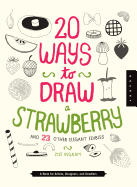 20 Ways to Draw a Strawberry and 23 Other Elegant Edibles: A Book for Artists, Designers, and Doodlers