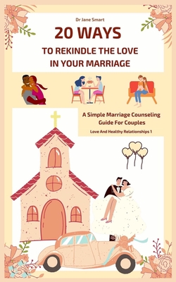 20 Ways To Rekindle The Love In Your Marriage: A simple marriage counseling guide for couples - Smart, Jane, Dr.