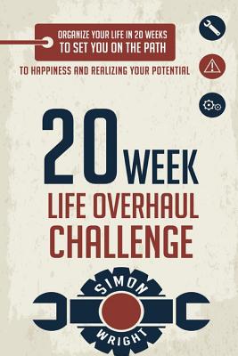 20 Week Life Overhaul Challenge: Organize Your Life In 20 Weeks To Set You On The Path To Happiness And Realizing Your Potential - Wright, Simon