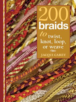 200 Braids to Twist, Knot, Loop, or Weave - Carey, Jacqui