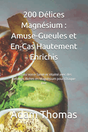 200 D?lices Magn?sium: Amuse-Gueules et En-Cas Hautement Enrichis: Boostez Votre Sant? et Vitalit? avec des Recettes Riches en Magn?sium pour Chaque Jour