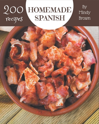 200 Homemade Spanish Recipes: The Best Spanish Cookbook on Earth - Brown, Mindy