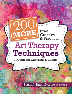 200 More Brief, Creative & Practical Art Therapy Techniques: A Guide for Clinicians & Clients - Buchalter, Susan